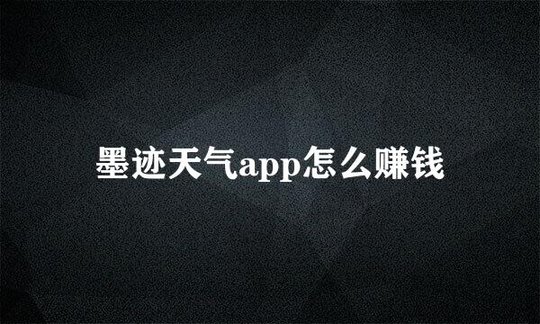 墨迹天气app怎么赚钱