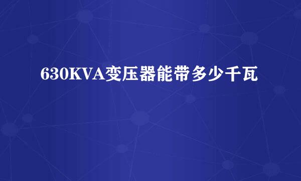630KVA变压器能带多少千瓦