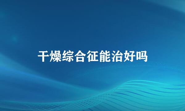 干燥综合征能治好吗
