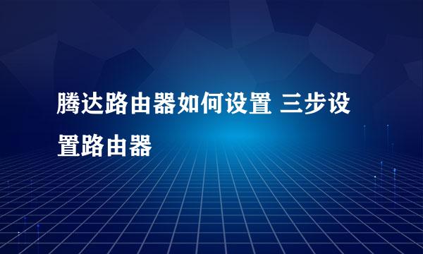 腾达路由器如何设置 三步设置路由器