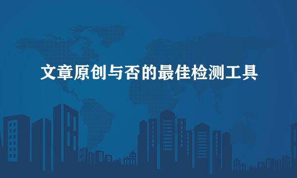 文章原创与否的最佳检测工具