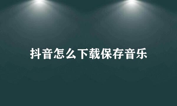 抖音怎么下载保存音乐
