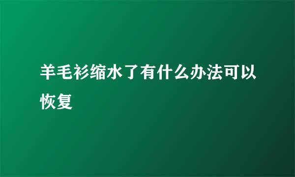 羊毛衫缩水了有什么办法可以恢复
