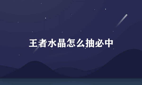 王者水晶怎么抽必中