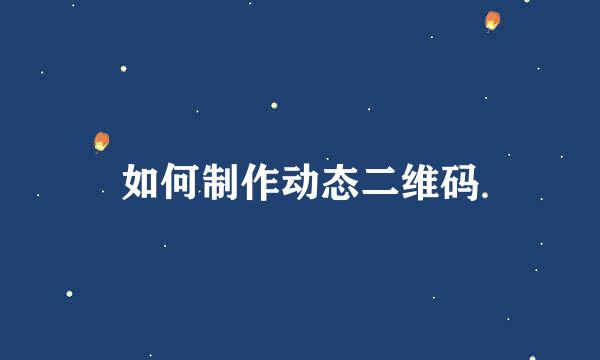 如何制作动态二维码