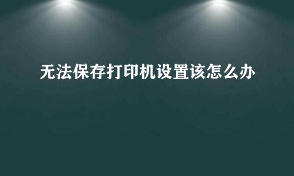 无法保存打印机设置该怎么办