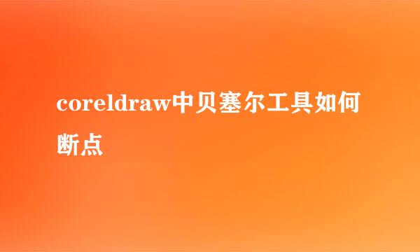 coreldraw中贝塞尔工具如何断点