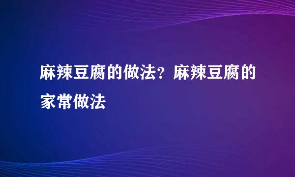麻辣豆腐的做法？麻辣豆腐的家常做法