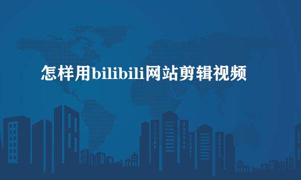 怎样用bilibili网站剪辑视频