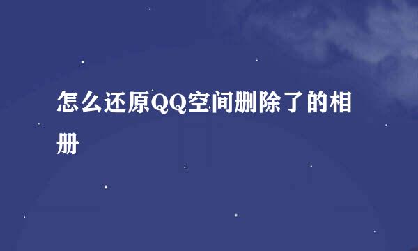 怎么还原QQ空间删除了的相册