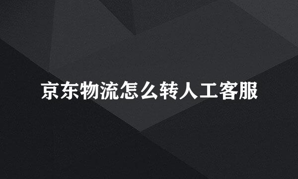 京东物流怎么转人工客服