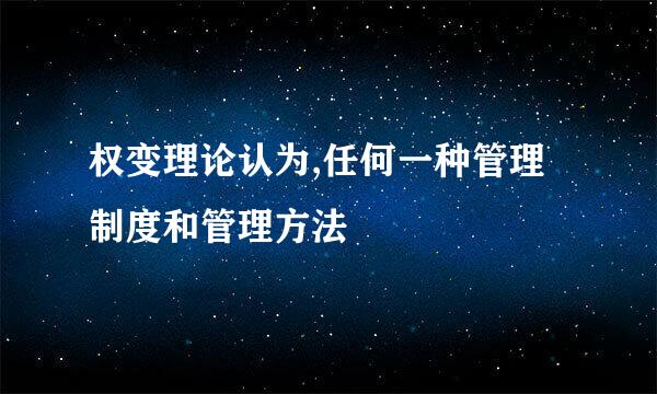 权变理论认为,任何一种管理制度和管理方法