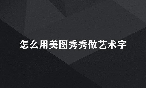 怎么用美图秀秀做艺术字