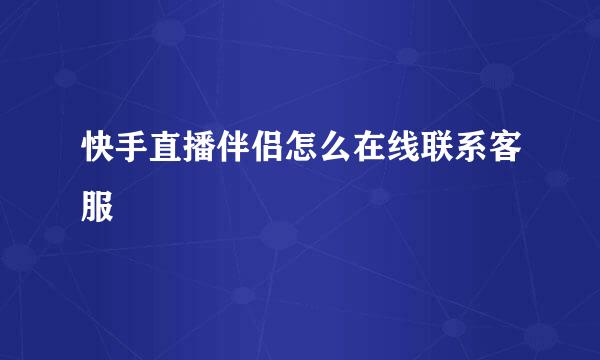 快手直播伴侣怎么在线联系客服