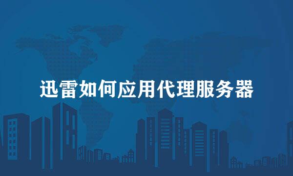 迅雷如何应用代理服务器
