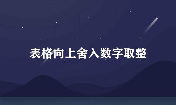 表格向上舍入数字取整