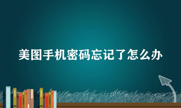 美图手机密码忘记了怎么办