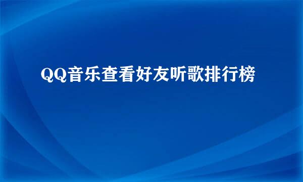 QQ音乐查看好友听歌排行榜