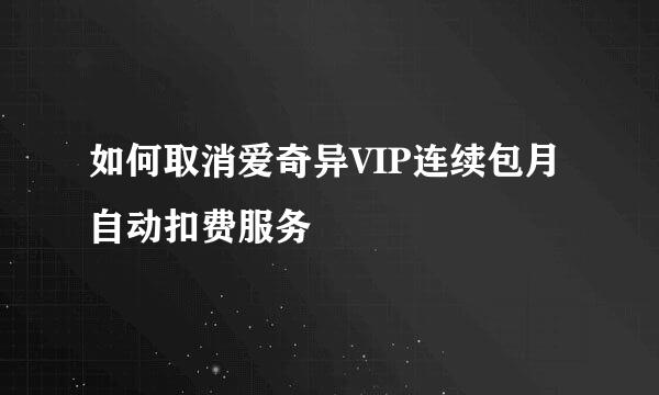 如何取消爱奇异VIP连续包月自动扣费服务