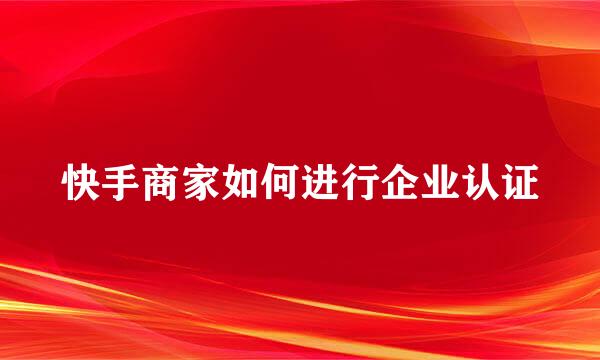 快手商家如何进行企业认证