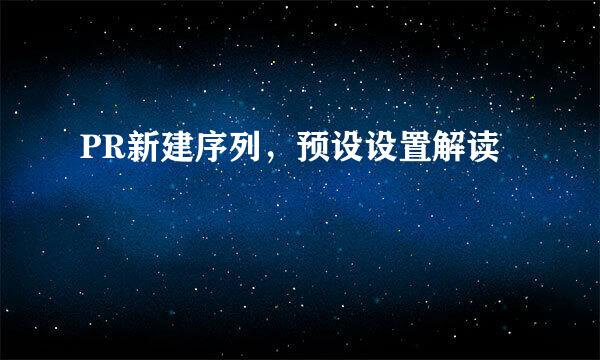 PR新建序列，预设设置解读
