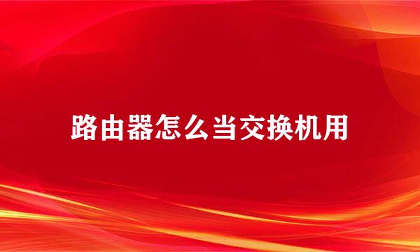 路由器怎么当交换机用