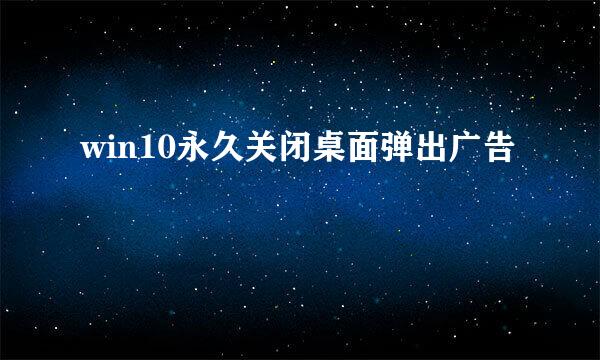 win10永久关闭桌面弹出广告