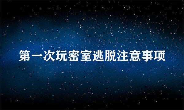 第一次玩密室逃脱注意事项