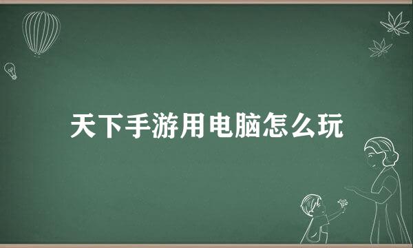 天下手游用电脑怎么玩