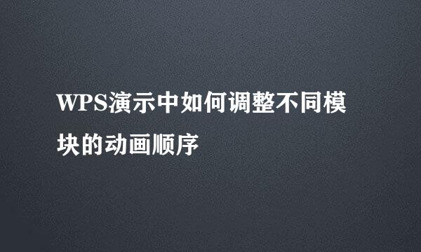 WPS演示中如何调整不同模块的动画顺序