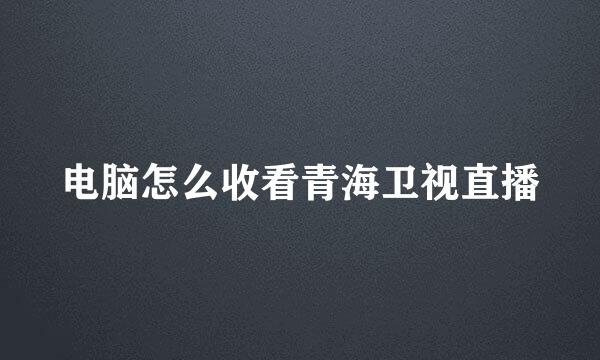 电脑怎么收看青海卫视直播