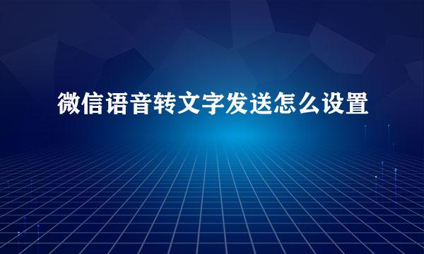 微信语音转文字发送怎么设置