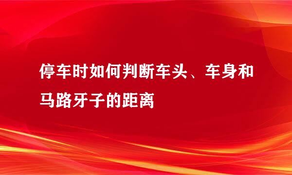 停车时如何判断车头、车身和马路牙子的距离