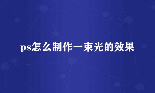 ps怎么制作一束光的效果