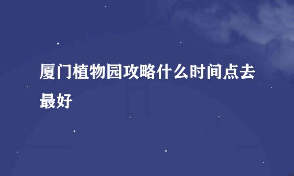厦门植物园攻略什么时间点去最好