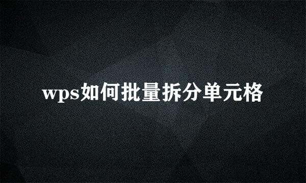 wps如何批量拆分单元格