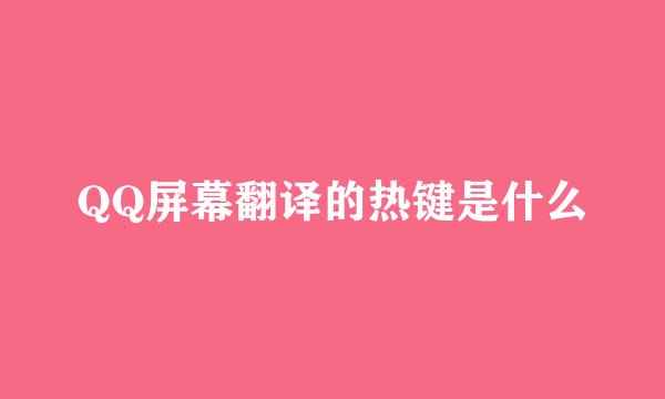 QQ屏幕翻译的热键是什么