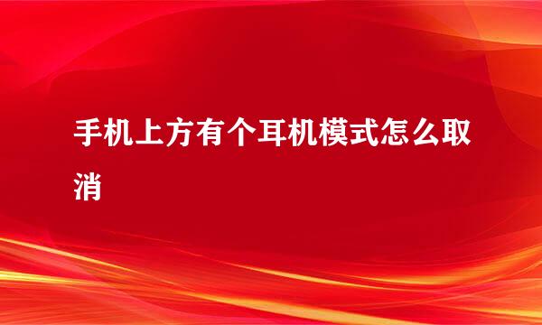 手机上方有个耳机模式怎么取消