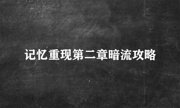 记忆重现第二章暗流攻略