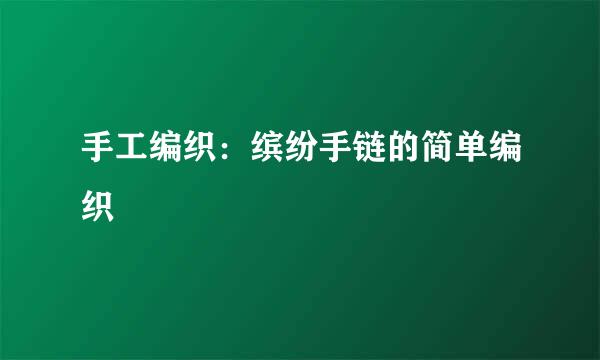 手工编织：缤纷手链的简单编织