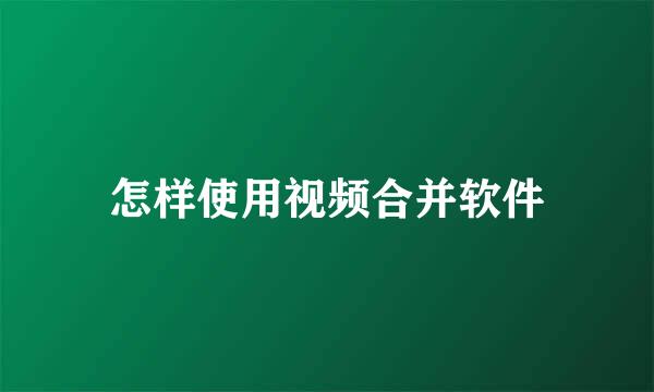 怎样使用视频合并软件