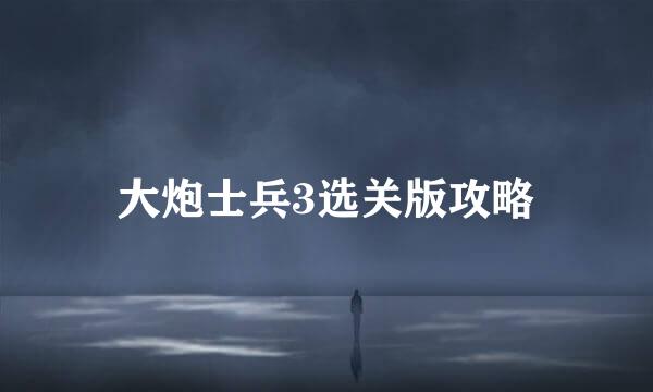 大炮士兵3选关版攻略