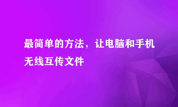 最简单的方法，让电脑和手机无线互传文件