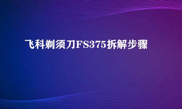 飞科剃须刀FS375拆解步骤