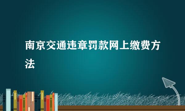 南京交通违章罚款网上缴费方法