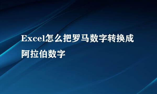 Excel怎么把罗马数字转换成阿拉伯数字