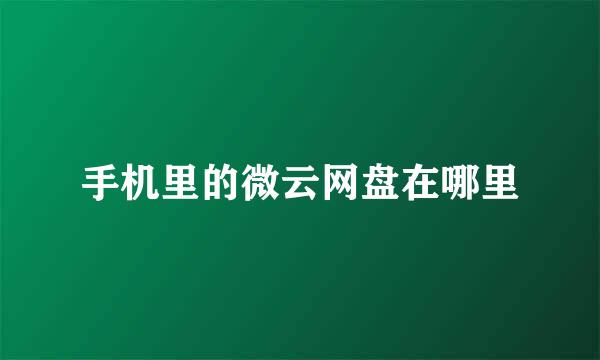 手机里的微云网盘在哪里
