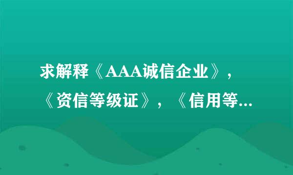 求解释《AAA诚信企业》，《资信等级证》，《信用等级证》三个有什么区别