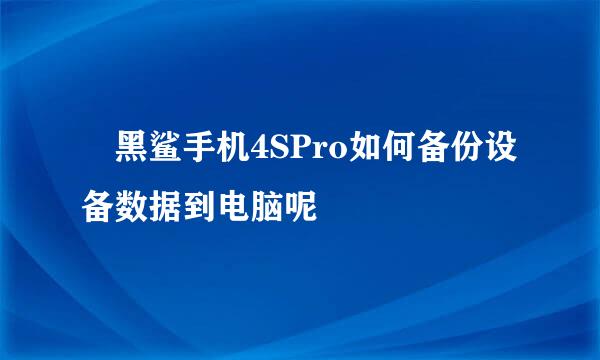 ​黑鲨手机4SPro如何备份设备数据到电脑呢