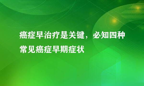 癌症早治疗是关键，必知四种常见癌症早期症状